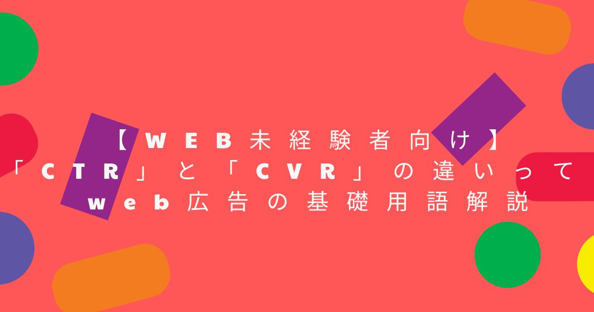 【WEB未経験者向け】「CTR」と「CVR」の違いって？web広告の基礎用語解説